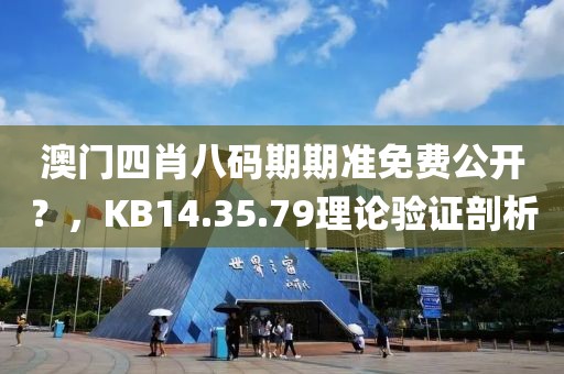 澳门四肖八码期期准免费公开？，KB14.35.79理论验证剖析