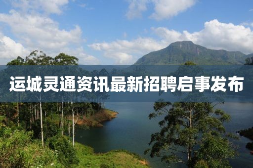运城灵通资讯最新招聘启事发布