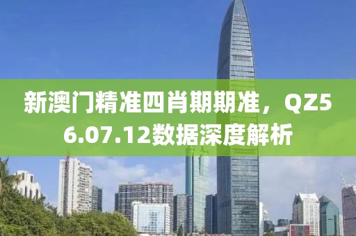新澳门精准四肖期期准，QZ56.07.12数据深度解析