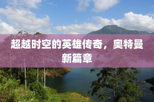 超越时空的英雄传奇，奥特曼新篇章