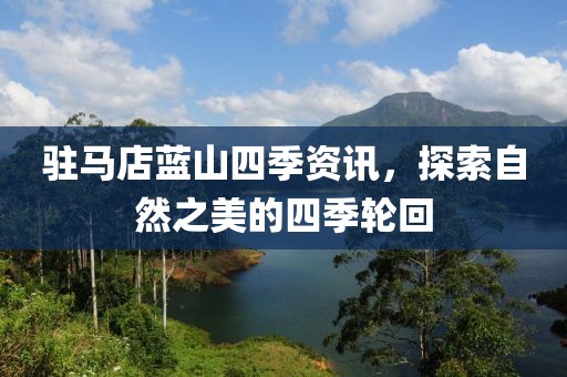 驻马店蓝山四季资讯，探索自然之美的四季轮回