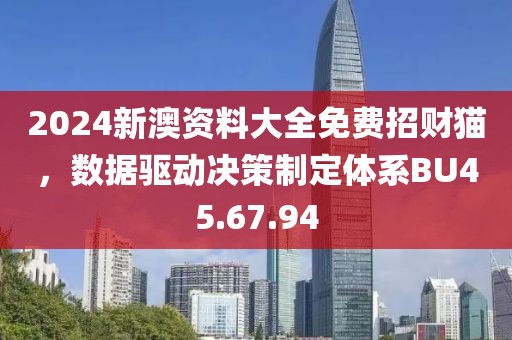 2024新澳资料大全免费招财猫，数据驱动决策制定体系BU45.67.94