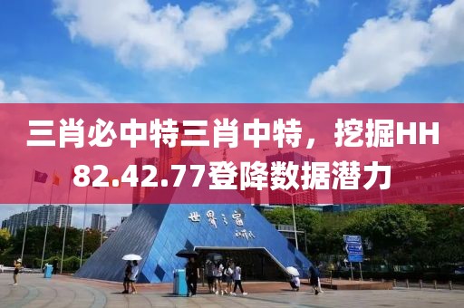 三肖必中特三肖中特，挖掘HH82.42.77登降数据潜力