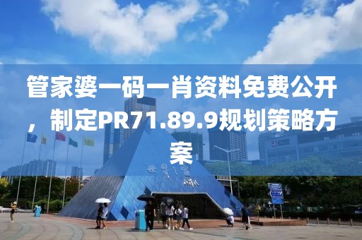 管家婆一码一肖资料免费公开，制定PR71.89.9规划策略方案