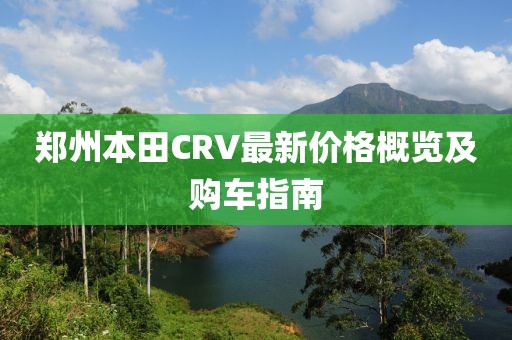 郑州本田CRV最新价格概览及购车指南