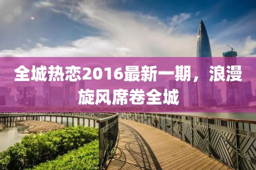全城热恋2016最新一期，浪漫旋风席卷全城