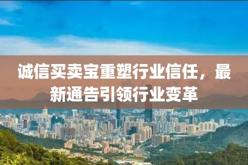 诚信买卖宝重塑行业信任，最新通告引领行业变革