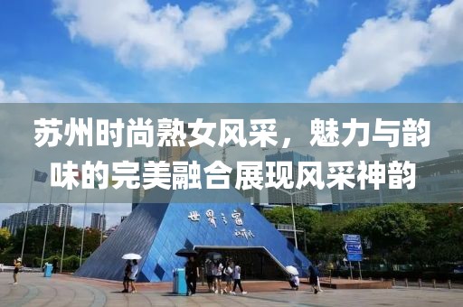苏州时尚熟女风采，魅力与韵味的完美融合展现风采神韵