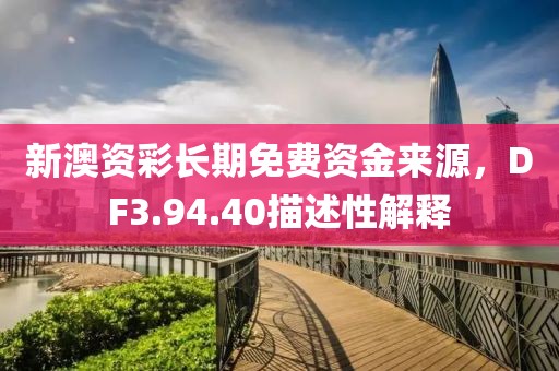 新澳资彩长期免费资金来源，DF3.94.40描述性解释