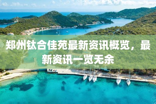 郑州钛合佳苑最新资讯概览，最新资讯一览无余