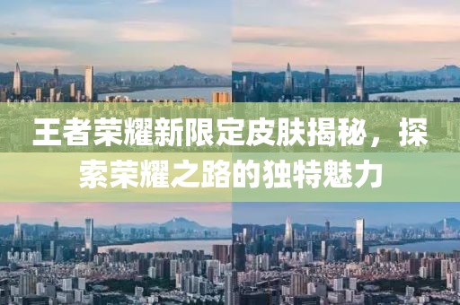 王者荣耀新限定皮肤揭秘，探索荣耀之路的独特魅力