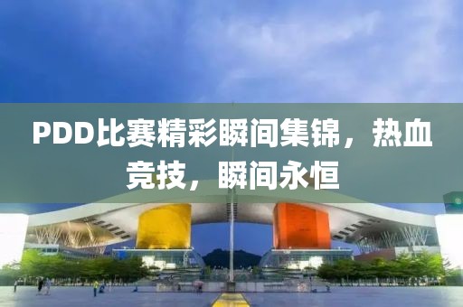 PDD比赛精彩瞬间集锦，热血竞技，瞬间永恒