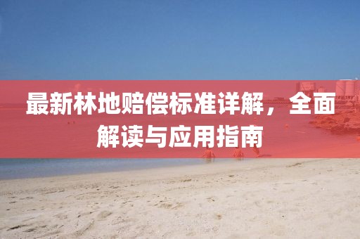 最新林地赔偿标准详解，全面解读与应用指南