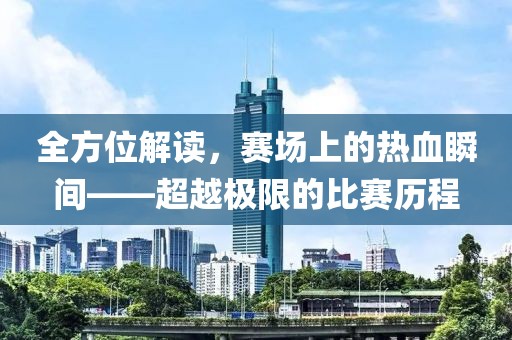 全方位解读，赛场上的热血瞬间——超越极限的比赛历程