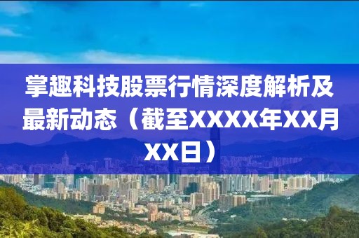 掌趣科技股票行情深度解析及最新动态（截至XXXX年XX月XX日）