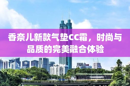 香奈儿新款气垫CC霜，时尚与品质的完美融合体验