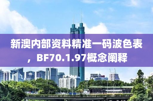 新澳内部资料精准一码波色表，BF70.1.97概念阐释