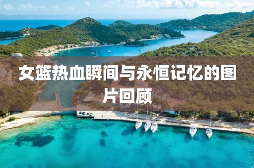 女篮热血瞬间与永恒记忆的图片回顾