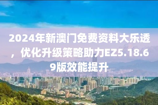 2024年新澳门免费资料大乐透，优化升级策略助力EZ5.18.69版效能提升