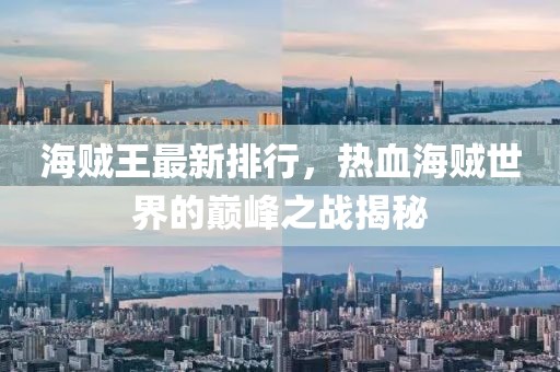 海贼王最新排行，热血海贼世界的巅峰之战揭秘