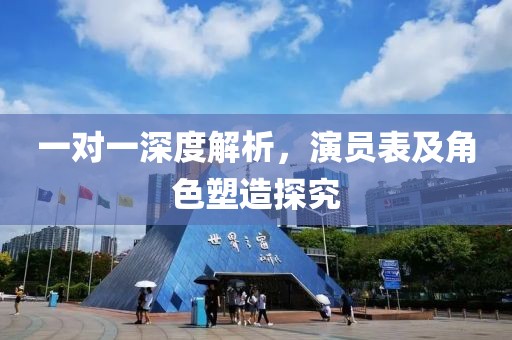 一对一深度解析，演员表及角色塑造探究