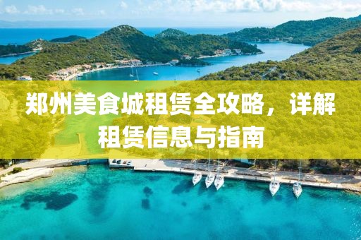 郑州美食城租赁全攻略，详解租赁信息与指南