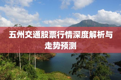 五州交通股票行情深度解析与走势预测