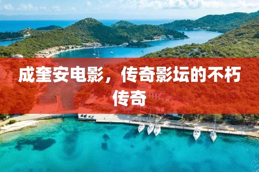 成奎安电影，传奇影坛的不朽传奇