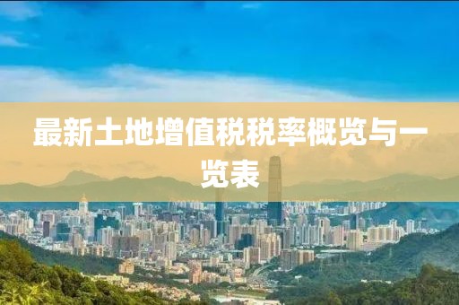 最新土地增值税税率概览与一览表