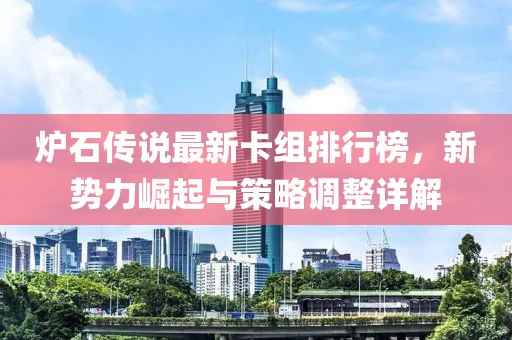 炉石传说最新卡组排行榜，新势力崛起与策略调整详解
