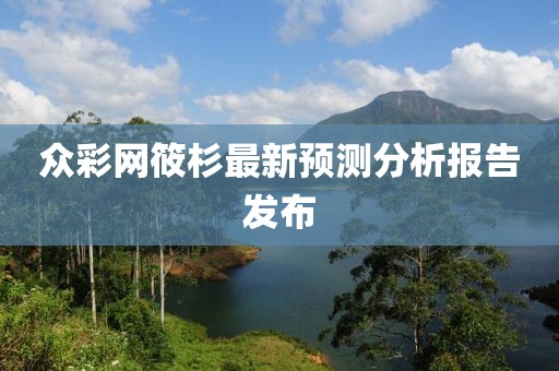 众彩网筱杉最新预测分析报告发布