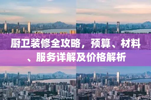 厨卫装修全攻略，预算、材料、服务详解及价格解析