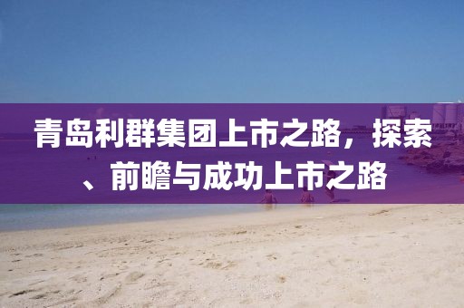 青岛利群集团上市之路，探索、前瞻与成功上市之路