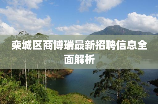 栾城区商博瑞最新招聘信息全面解析