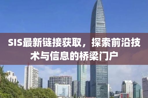 SIS最新链接获取，探索前沿技术与信息的桥梁门户