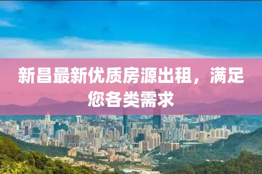 新昌最新优质房源出租，满足您各类需求