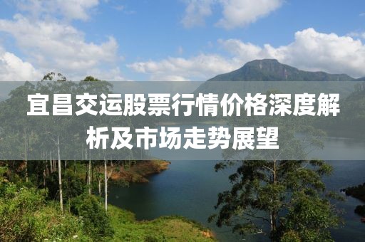 宜昌交运股票行情价格深度解析及市场走势展望