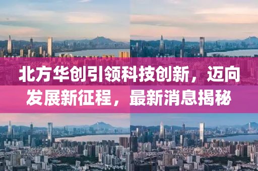 北方华创引领科技创新，迈向发展新征程，最新消息揭秘