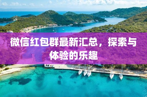 微信红包群最新汇总，探索与体验的乐趣