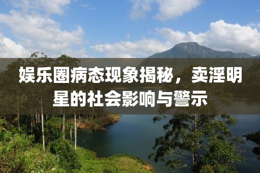 娱乐圈病态现象揭秘，卖淫明星的社会影响与警示