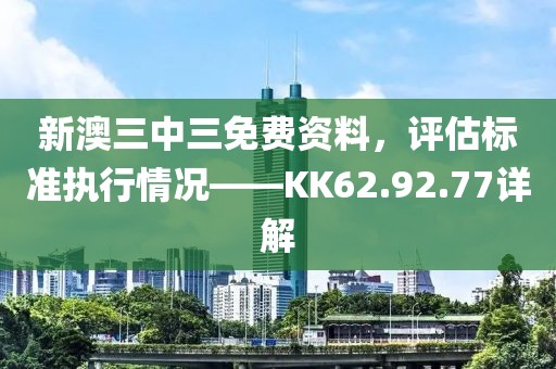 新澳三中三免费资料，评估标准执行情况——KK62.92.77详解