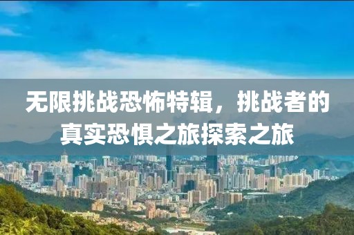 无限挑战恐怖特辑，挑战者的真实恐惧之旅探索之旅