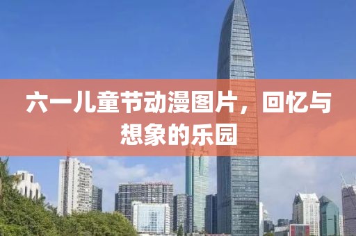 六一儿童节动漫图片，回忆与想象的乐园