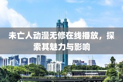 未亡人动漫无修在线播放，探索其魅力与影响