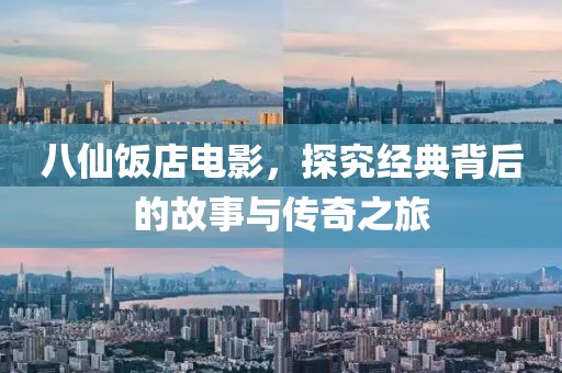 八仙饭店电影，探究经典背后的故事与传奇之旅