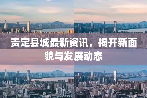 贵定县城最新资讯，揭开新面貌与发展动态