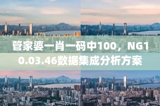 管家婆一肖一码中100，NG10.03.46数据集成分析方案