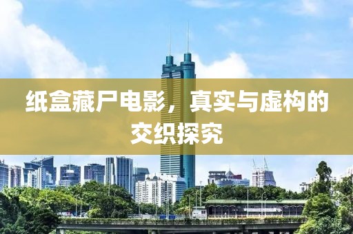 纸盒藏尸电影，真实与虚构的交织探究
