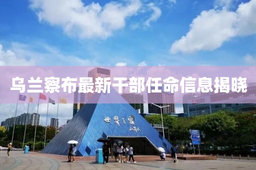 乌兰察布最新干部任命信息揭晓