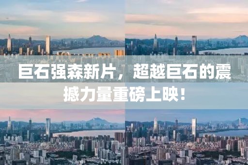巨石强森新片，超越巨石的震撼力量重磅上映！